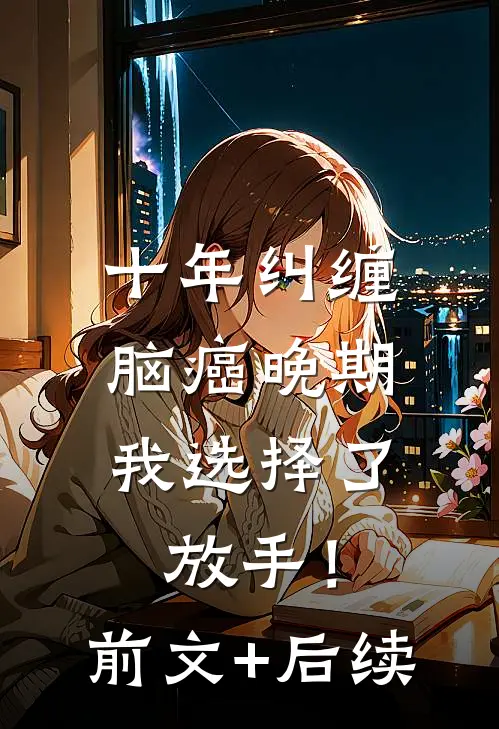 十年纠缠：脑癌晚期，我选择了放手！前文+后续