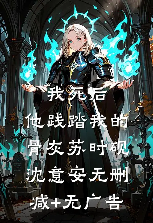 我死后，他践踏我的骨灰苏时砚沈意安无删减+无广告