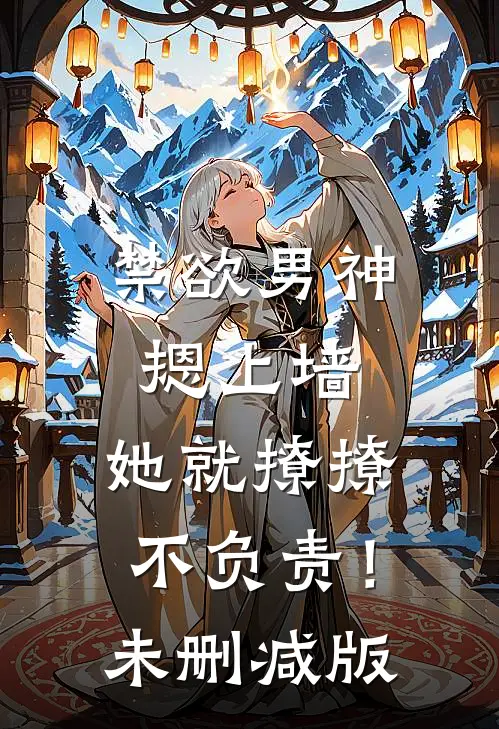 禁欲男神摁上墙，她就撩撩不负责！未删减版