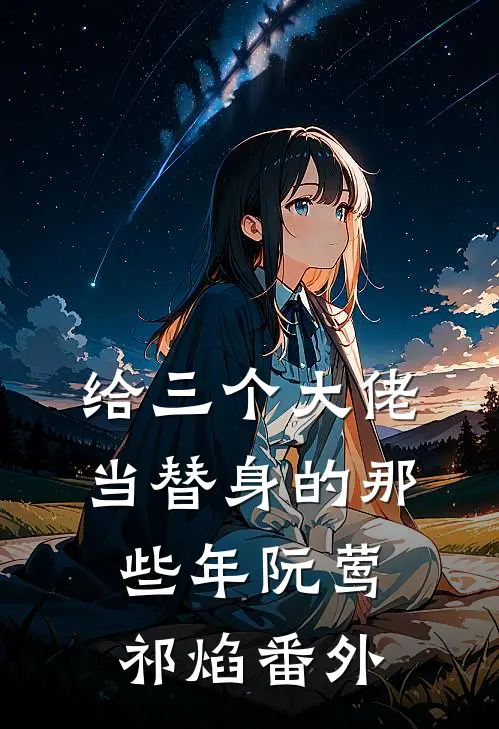 给三个大佬当替身的那些年(阮莺祁焰)番外