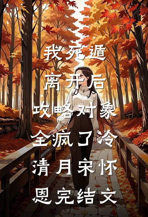 我死遁离开后，攻略对象全疯了冷清月宋怀恩完结文