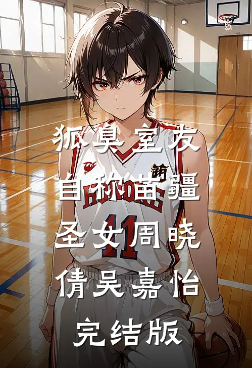 狐臭室友自称苗疆圣女(周晓倩吴嘉怡)完结版