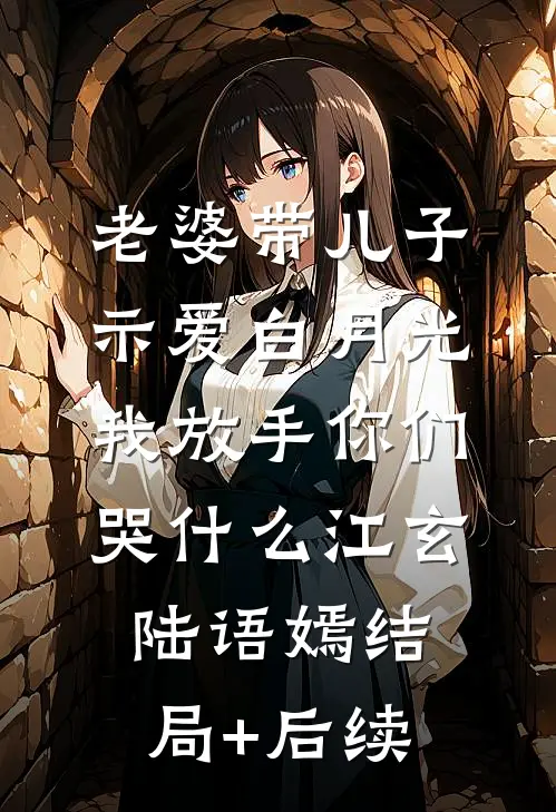 老婆带儿子示爱白月光，我放手你们哭什么(江玄陆语嫣)结局+后续