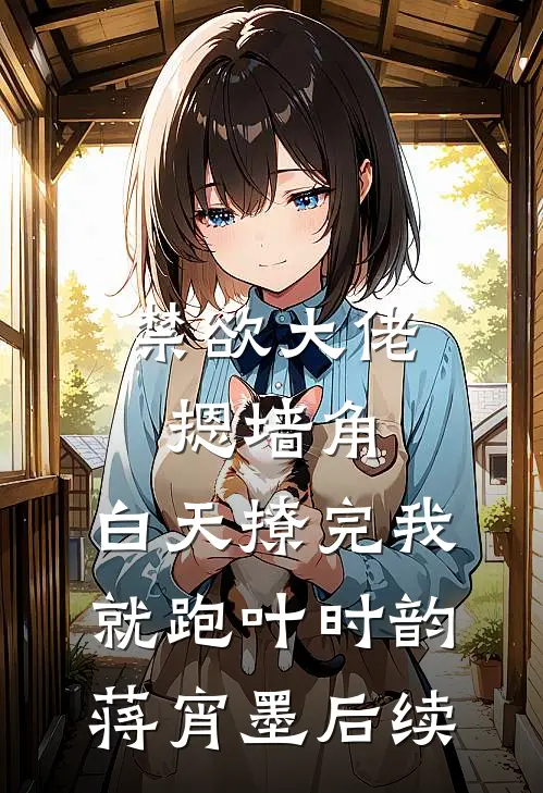 禁欲大佬摁墙角，白天撩完我就跑(叶时韵蒋宵墨)后续