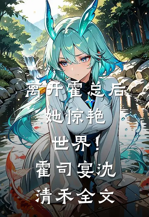 离开霍总后，她惊艳世界！霍司宴沈清禾全文
