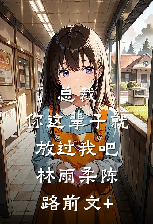 总裁，你这辈子就放过我吧(林雨柔陈路)前文+