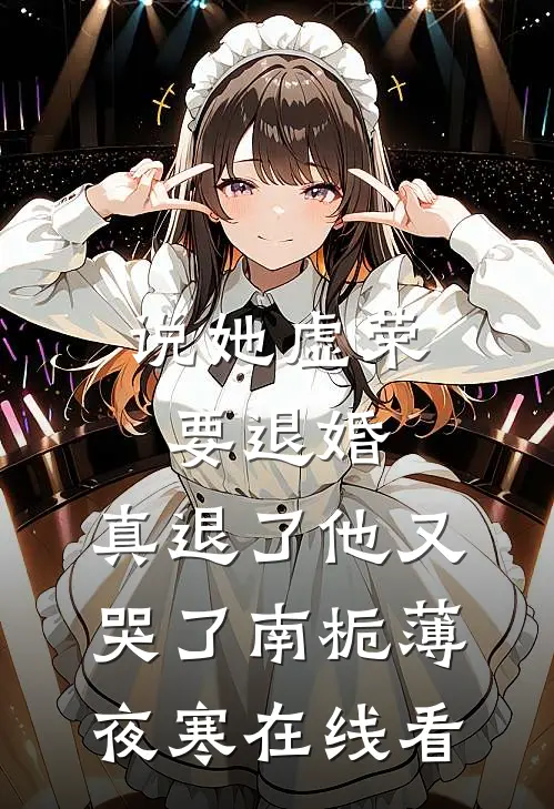 说她虚荣要退婚，真退了他又哭了(南栀薄夜寒)在线看