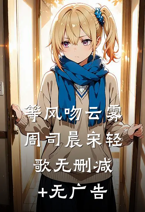 等风吻云雾周司晨宋轻歌无删减+无广告