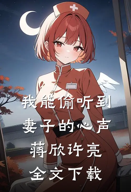 我能偷听到妻子的心声(蒋欣许亮)全文下载