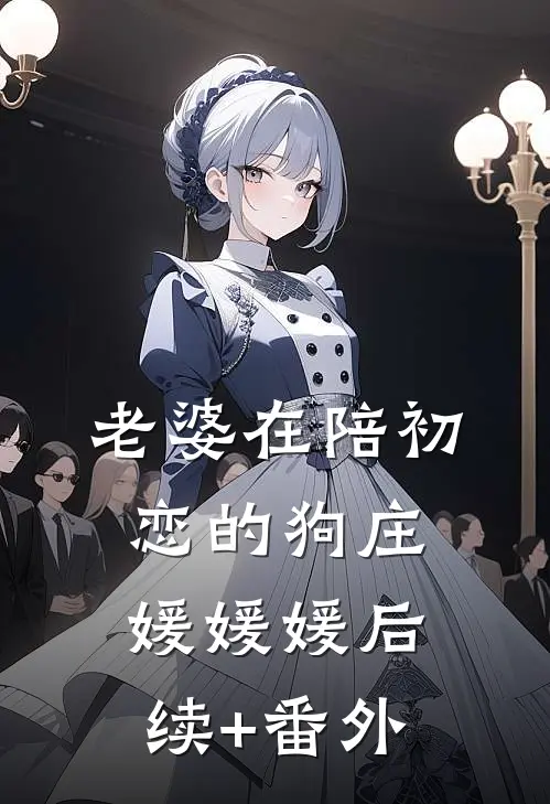 老婆在陪初恋的狗(庄媛媛媛)后续+番外