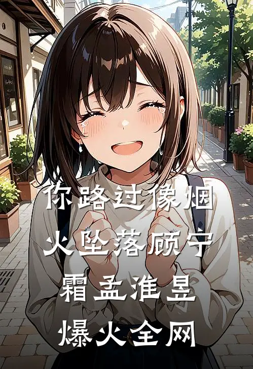 你路过像烟火坠落(顾宁霜孟淮昱)爆火全网