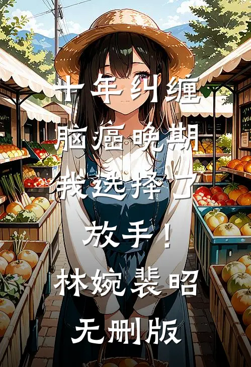 十年纠缠：脑癌晚期，我选择了放手！(林婉裴昭)无删版
