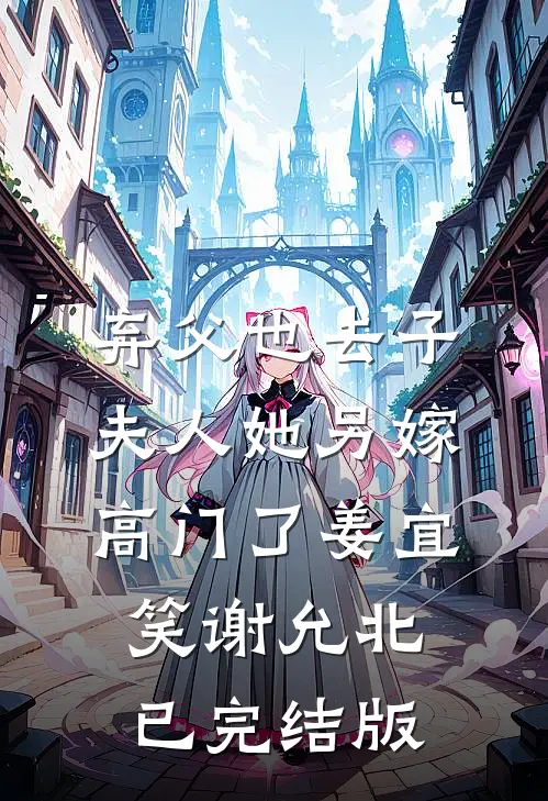 弃父也去子，夫人她另嫁高门了(姜宜笑谢允北)已完结版