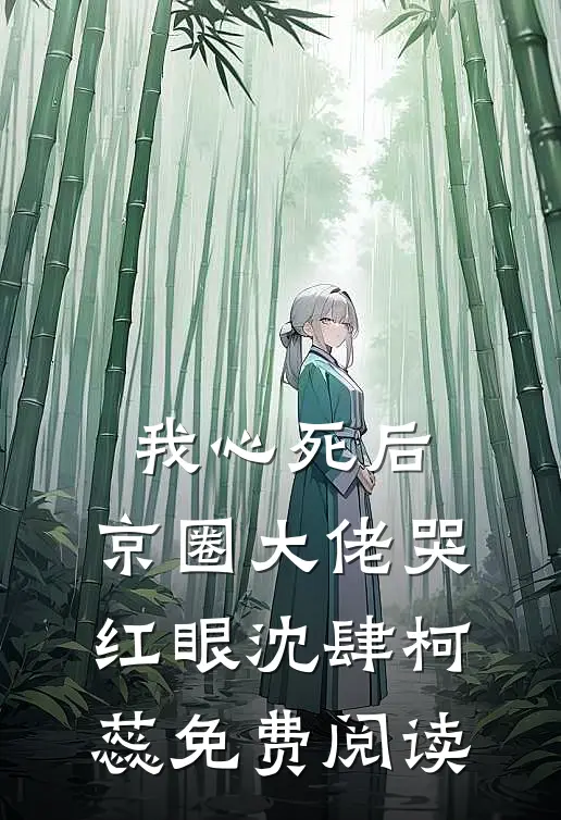 我心死后，京圈大佬哭红眼(沈肆柯蕊)免费阅读
