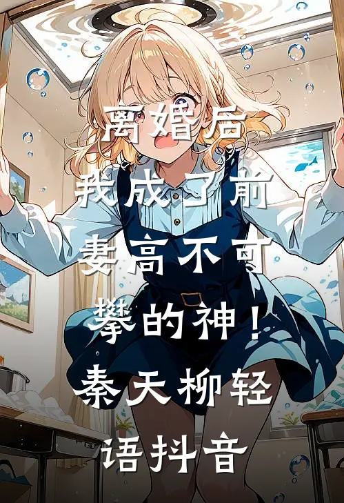 离婚后，我成了前妻高不可攀的神！(秦天柳轻语)抖音