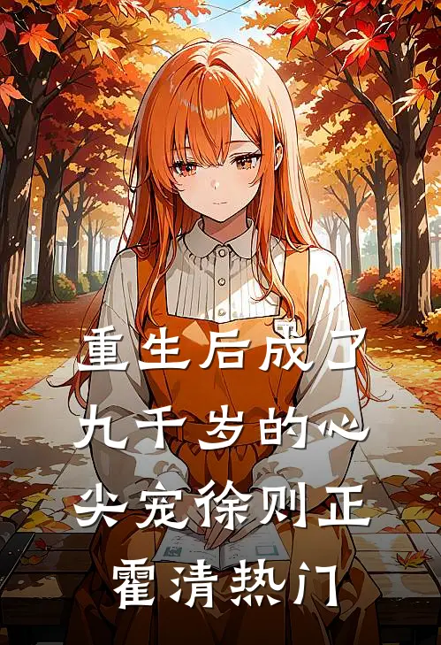 重生后成了九千岁的心尖宠(徐则正霍清)热门