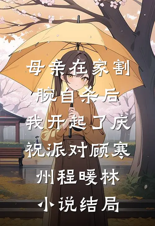 母亲在家割腕自杀后，我开起了庆祝派对顾寒州程暖林小说结局