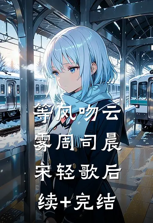 等风吻云雾周司晨宋轻歌后续+完结