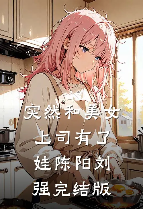 突然和美女上司有了娃(陈阳刘强)完结版