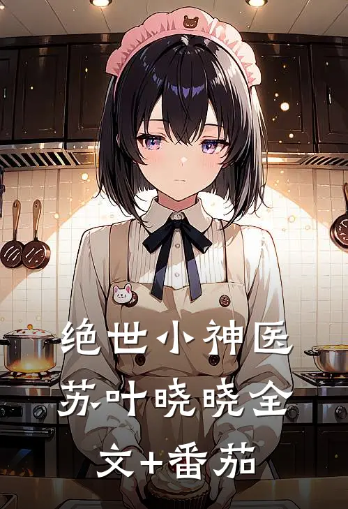 绝世小神医苏叶晓晓全文+番茄