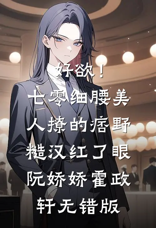 好欲！七零细腰美人，撩的痞野糙汉红了眼(阮娇娇霍政轩)无错版