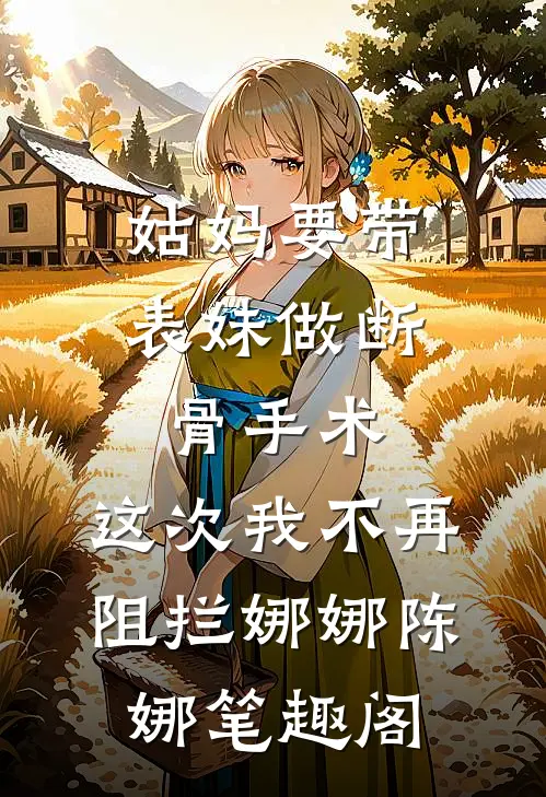姑妈要带表妹做断骨手术，这次我不再阻拦(娜娜陈娜)笔趣阁