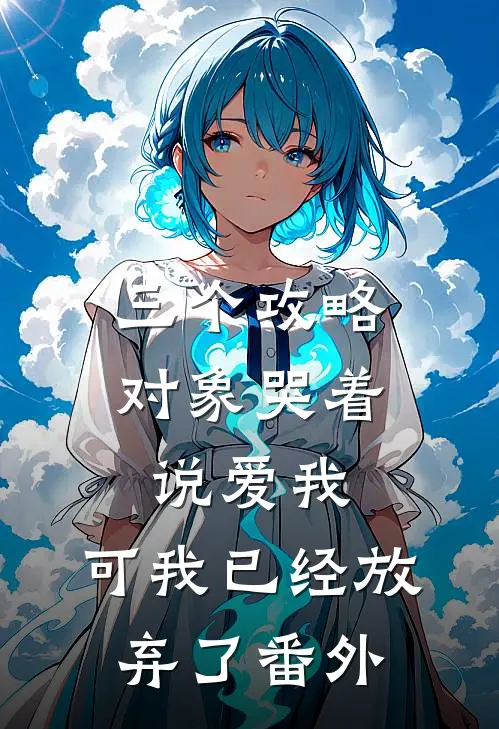 三个攻略对象哭着说爱我，可我已经放弃了番外