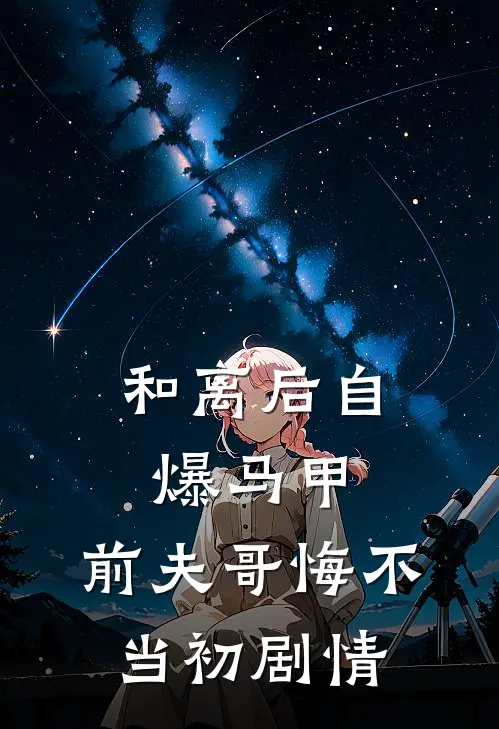 和离后自爆马甲，前夫哥悔不当初剧情