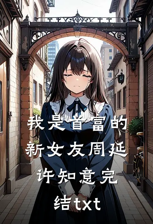 我是首富的新女友(周延许知意)完结txt