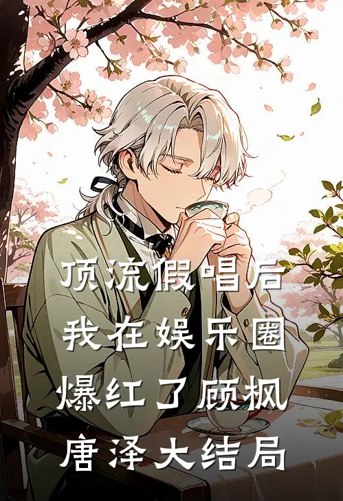 顶流假唱后，我在娱乐圈爆红了(顾枫唐泽)大结局
