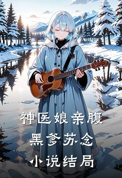 神医娘亲腹黑爹苏念 小说结局