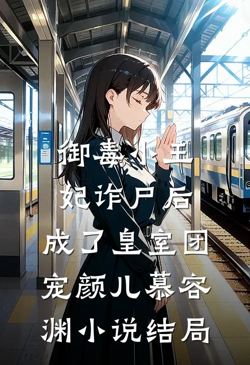 御毒小王妃诈尸后，成了皇室团宠颜儿慕容渊小说结局