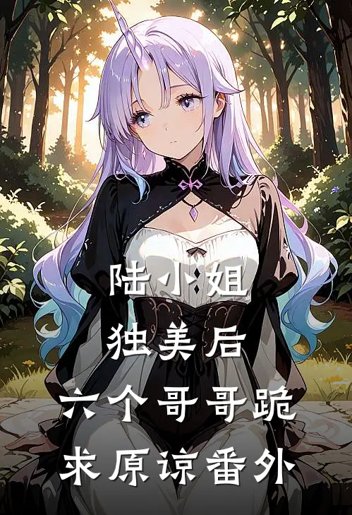 陆小姐独美后，六个哥哥跪求原谅番外