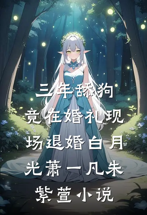三年舔狗，竟在婚礼现场退婚白月光萧一凡朱紫萱小说