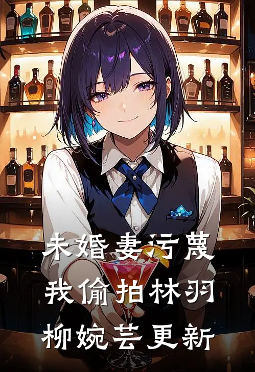 未婚妻污蔑我偷拍林羽柳婉芸更新