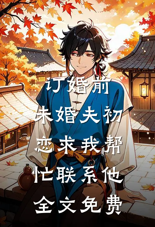 订婚前，未婚夫初恋求我帮忙联系他全文免费