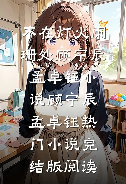 不在灯火阑珊处顾宁辰孟卓钰小说顾宁辰孟卓钰热门小说完结版阅读