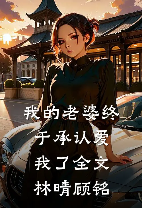 我的老婆终于承认爱我了全文林晴顾铭