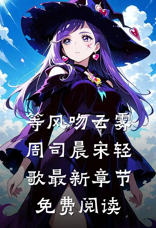 等风吻云雾周司晨宋轻歌最新章节免费阅读