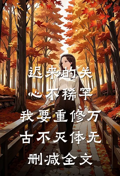 迟来的关心不稀罕，我要重修万古不灭体无删减全文