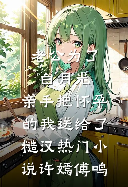 老公为了白月光，亲手把怀孕的我送给了糙汉热门小说许嫣傅鸣