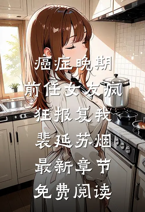 癌症晚期，前任女友疯狂报复我裴延苏烟最新章节免费阅读