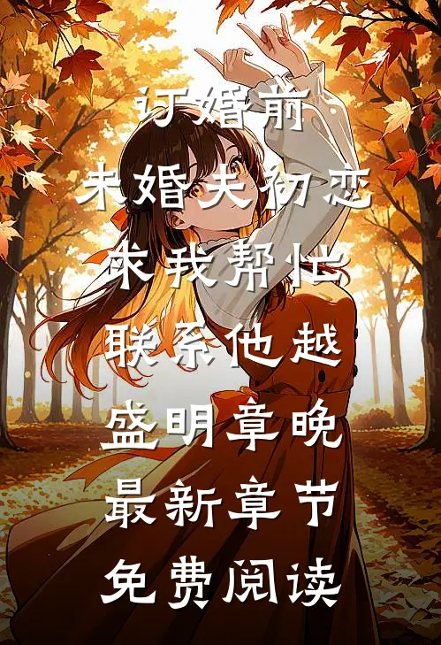 订婚前，未婚夫初恋求我帮忙联系他越盛明章晚最新章节免费阅读