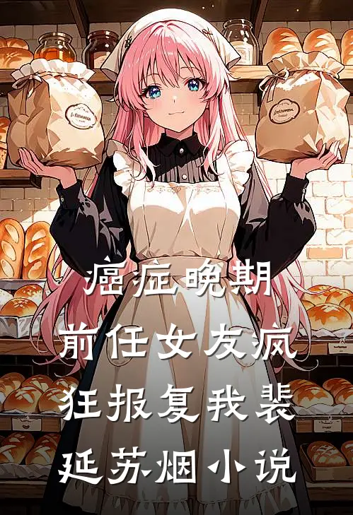 癌症晚期，前任女友疯狂报复我裴延苏烟小说