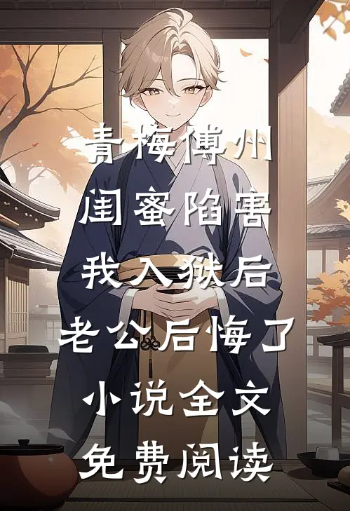 青梅傅州闺蜜陷害我入狱后，老公后悔了小说全文免费阅读