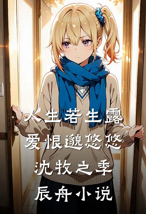 人生若生露，爱恨邈悠悠沈牧之季辰舟小说