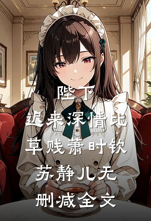 陛下，迟来深情比草贱萧时钦苏静儿无删减全文