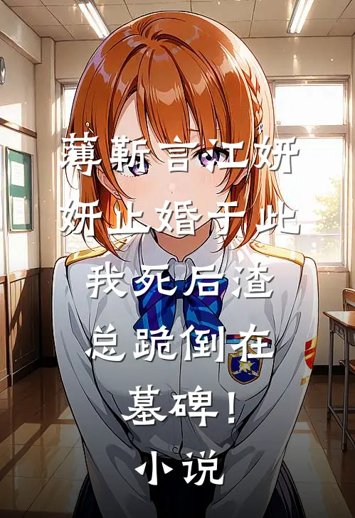 薄靳言江妍妍止婚于此，我死后渣总跪倒在墓碑！小说