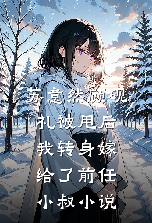 苏意然顾砚礼被甩后，我转身嫁给了前任小叔小说