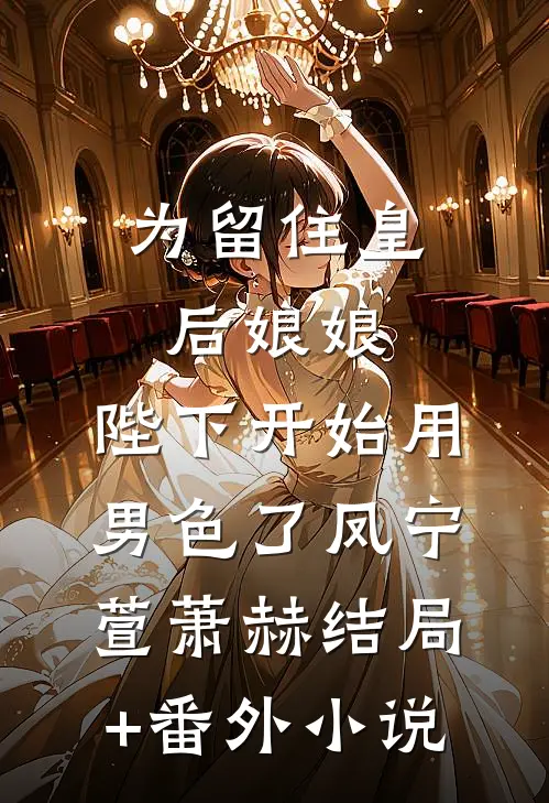 为留住皇后娘娘，陛下开始用男色了凤宁萱萧赫结局+番外小说